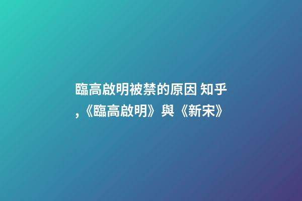 臨高啟明被禁的原因 知乎,《臨高啟明》與《新宋》-第1張-觀點-玄機派